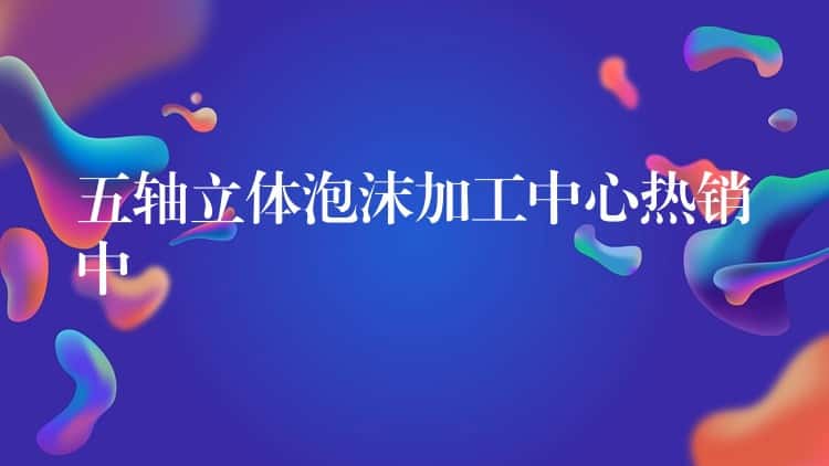 五轴立体泡沫加工中心热销中 五轴立体泡沫加工中心热销中
