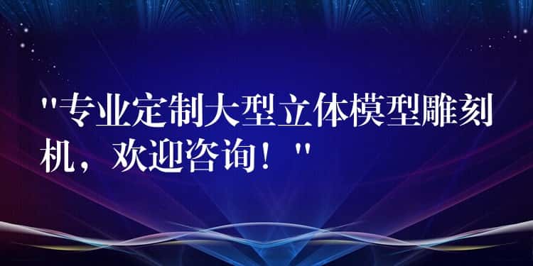 “专业定制大型立体模型雕刻机,欢迎咨询!” “专业定制大型立体模型雕刻机,欢迎咨询!”