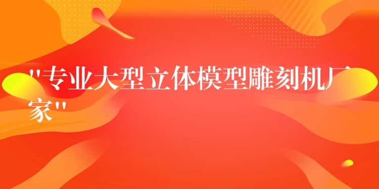“专业大型立体模型雕刻机厂家” “专业大型立体模型雕刻机厂家”