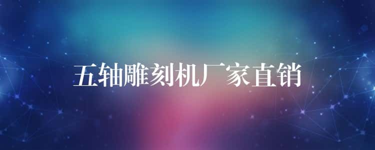 五轴雕刻机厂家直销 五轴雕刻机厂家直销