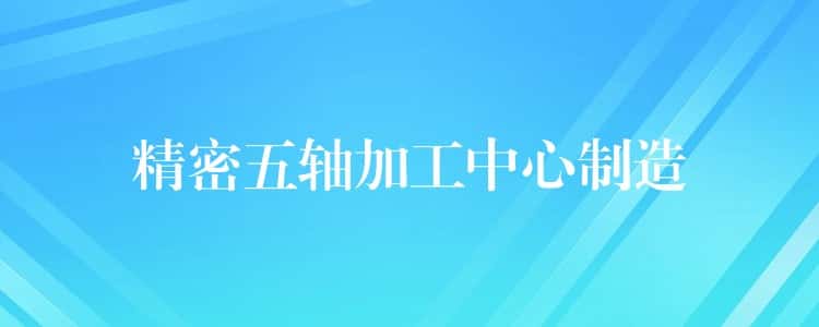 精密五轴加工中心制造 精密五轴加工中心制造